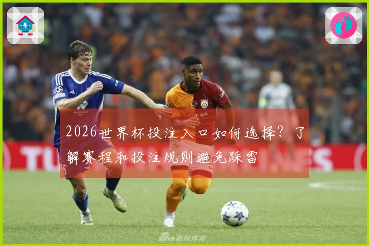 2026世界杯投注入口如何选择？了解赛程和投注规则避免踩雷