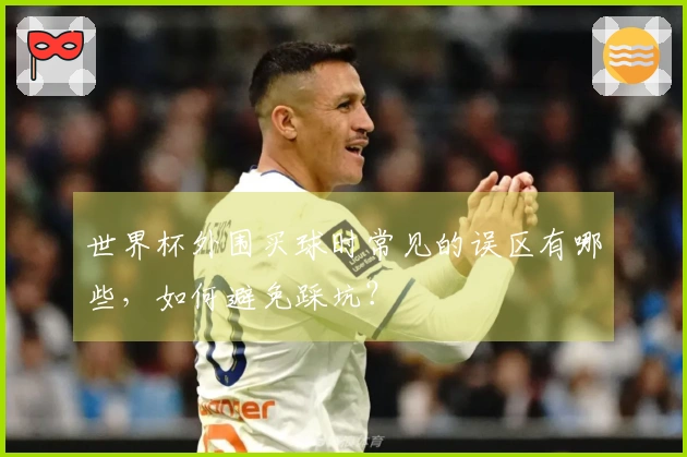 世界杯外围买球时常见的误区有哪些，如何避免踩坑？