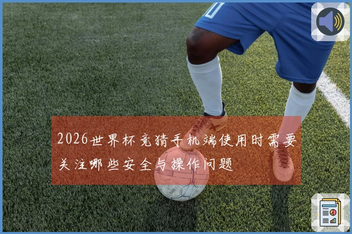 2026世界杯竞猜手机端使用时需要关注哪些安全与操作问题