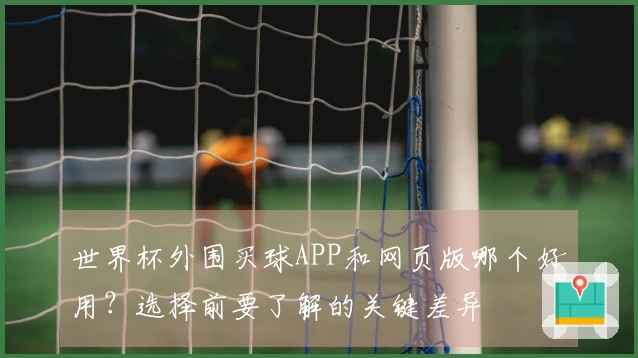 世界杯外围买球APP和网页版哪个好用?选择前要了解的关键差异