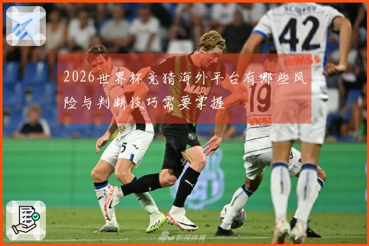 2026世界杯竞猜海外平台有哪些风险与判断技巧需要掌握