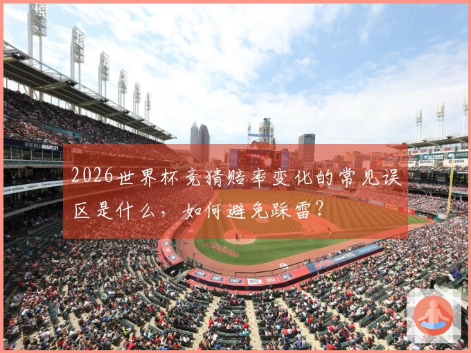2026世界杯竞猜赔率变化的常见误区是什么，如何避免踩雷？