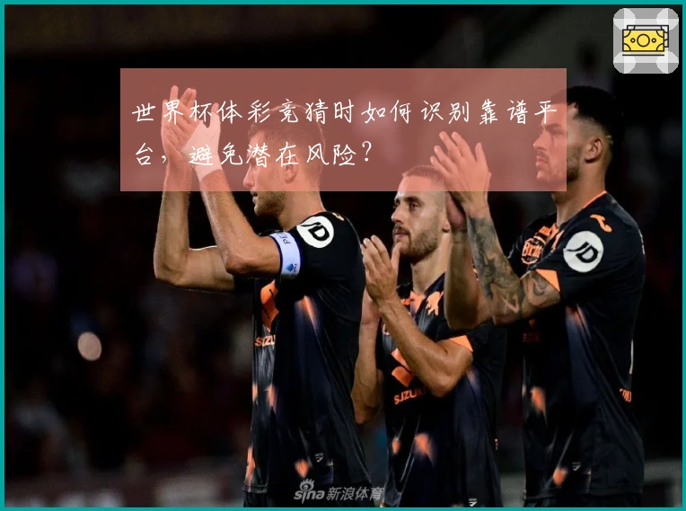世界杯体彩竞猜时如何识别靠谱平台,避免潜在风险?
