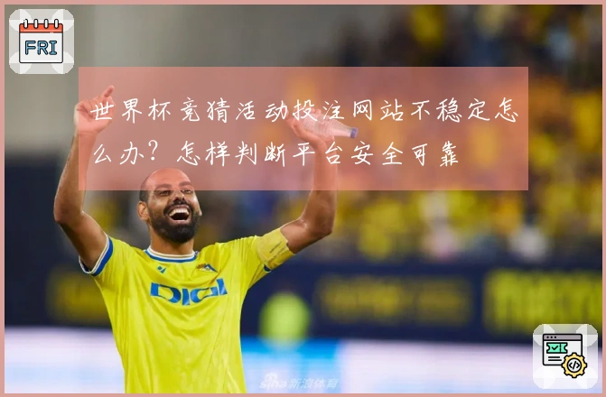 世界杯竞猜活动投注网站不稳定怎么办？怎样判断平台安全可靠