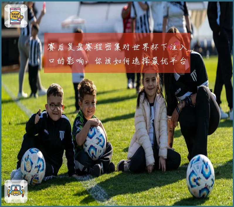 赛后复盘赛程密集对世界杯下注入口的影响，你该如何选择最优平台