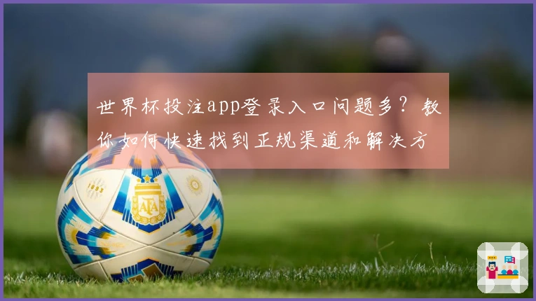 世界杯投注app登录入口问题多?教你如何快速找到正规渠道和解决方案