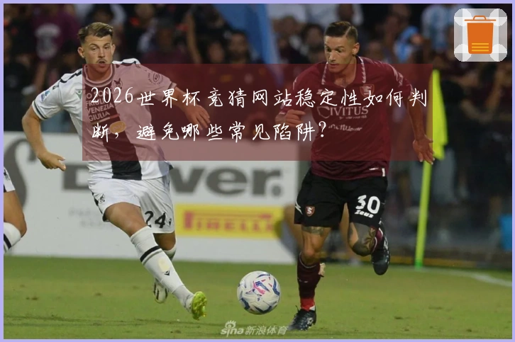2026世界杯竞猜网站稳定性如何判断，避免哪些常见陷阱？