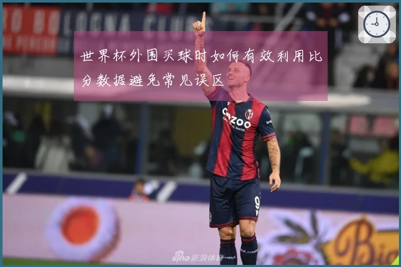 世界杯外围买球时如何有效利用比分数据避免常见误区