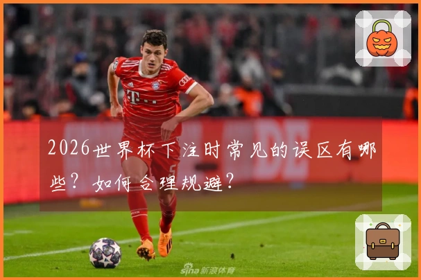 2026世界杯下注时常见的误区有哪些？如何合理规避？