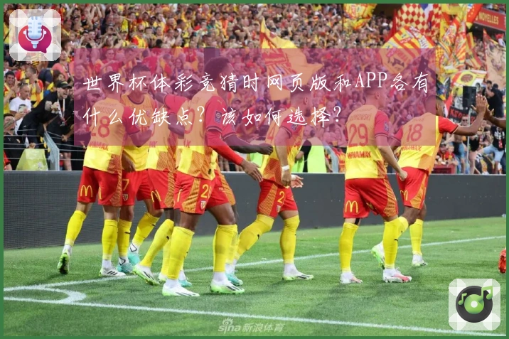 世界杯体彩竞猜时网页版和APP各有什么优缺点？该如何选择？
