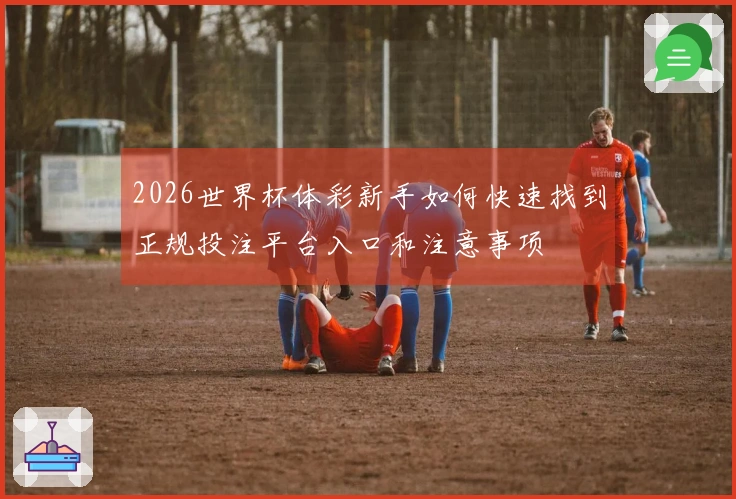 2026世界杯体彩新手如何快速找到正规投注平台入口和注意事项