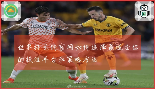 世界杯竞猜官网如何选择最适合你的投注平台和策略方法