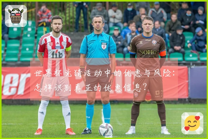 世界杯竞猜活动中的优惠与风险：怎样识别真正的优惠信息？