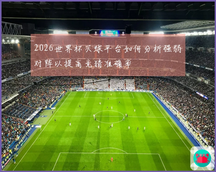 2026世界杯买球平台如何分析强弱对阵以提高竞猜准确率