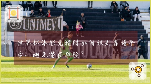 世界杯体彩竞猜时如何识别靠谱平台，避免潜在风险？