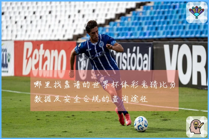 哪里找靠谱的世界杯体彩竞猜比分数据及安全合规的查询途径