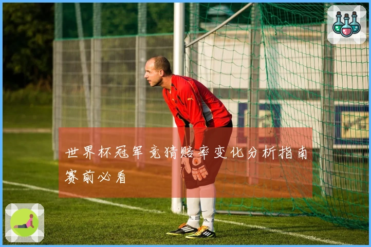 世界杯冠军竞猜赔率变化分析指南赛前必看