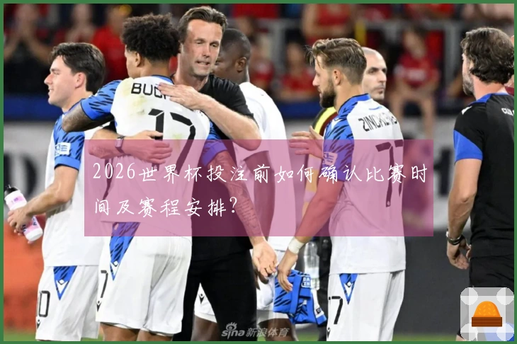 2026世界杯投注前如何确认比赛时间及赛程安排？