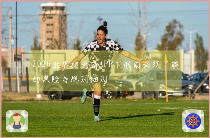 2026世界杯竞猜APP下载前必须了解的风险与规则细则