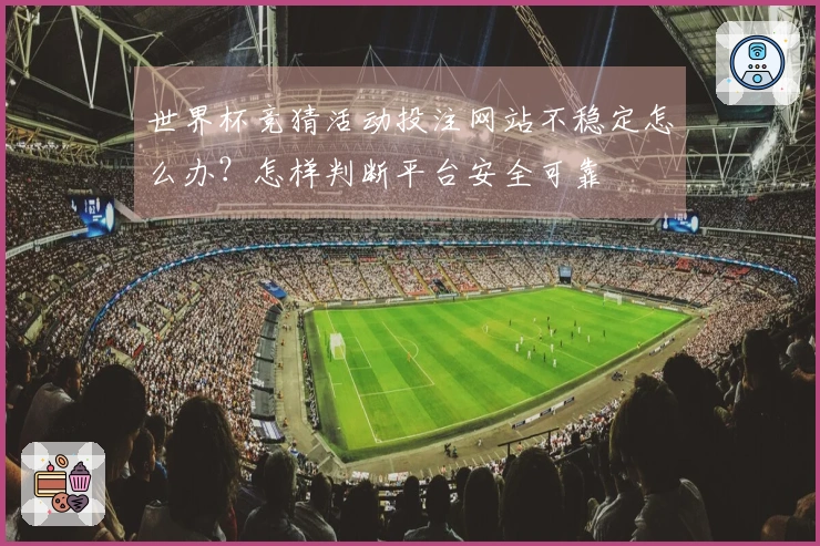 世界杯竞猜活动投注网站不稳定怎么办？怎样判断平台安全可靠