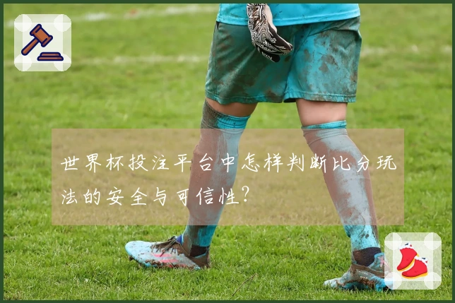 世界杯投注平台中怎样判断比分玩法的安全与可信性？