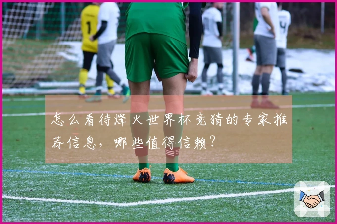 怎么看待烽火世界杯竞猜的专家推荐信息，哪些值得信赖？