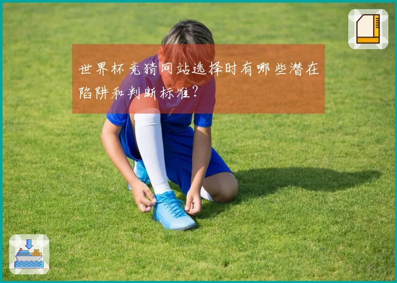 世界杯竞猜网站选择时有哪些潜在陷阱和判断标准？