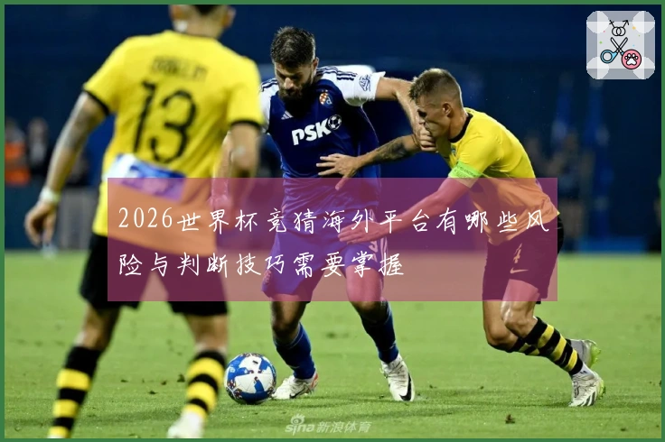 2026世界杯竞猜海外平台有哪些风险与判断技巧需要掌握