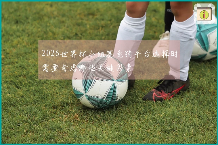 2026世界杯小组赛竞猜平台选择时需要考虑哪些关键因素