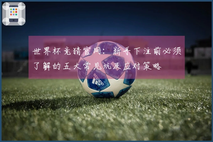 世界杯竞猜官网:新手下注前必须了解的五大常见坑及应对策略