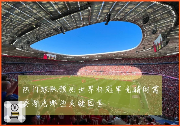 热门球队预测世界杯冠军竞猜时需要考虑哪些关键因素