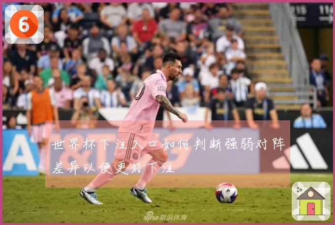 世界杯下注入口如何判断强弱对阵差异以便更好下注