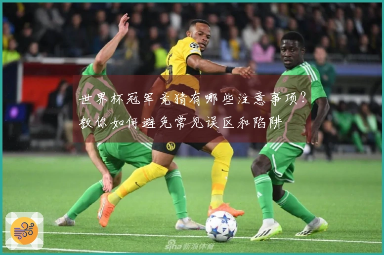 世界杯冠军竞猜有哪些注意事项?教你如何避免常见误区和陷阱