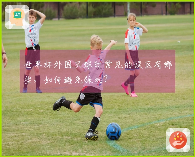 世界杯外围买球时常见的误区有哪些，如何避免踩坑？