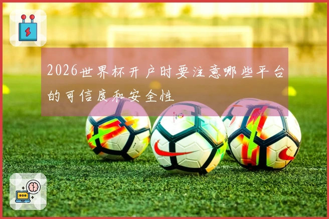 2026世界杯开户时要注意哪些平台的可信度和安全性