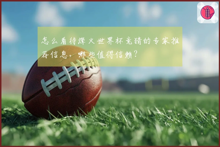 怎么看待烽火世界杯竞猜的专家推荐信息，哪些值得信赖？