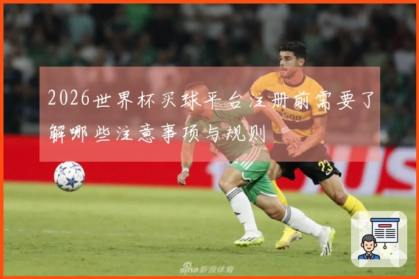 2026世界杯买球平台注册前需要了解哪些注意事项与规则
